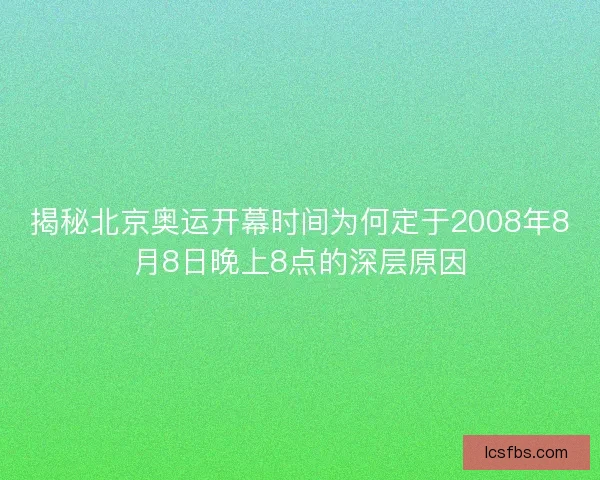 揭秘北京奥运开幕时间为何定于2008年8月8日晚上8点的深层原因