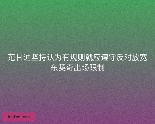 范甘迪坚持认为有规则就应遵守反对放宽东契奇出场限制